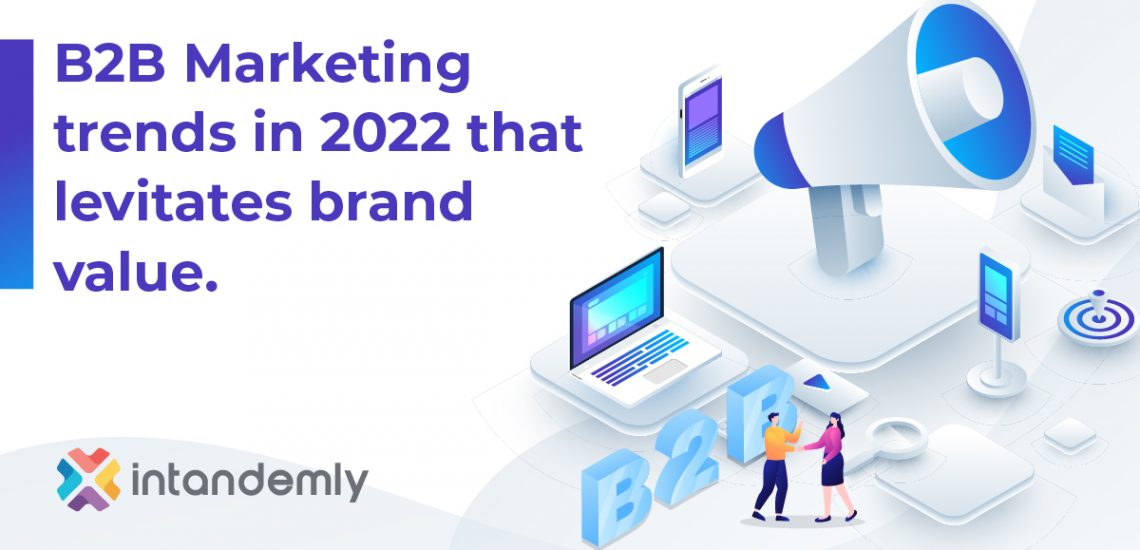 B2B Marketing Trends in 2022 That Levitates Brand Value