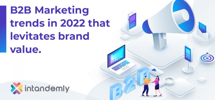 B2B Marketing Trends in 2022 That Levitates Brand Value
