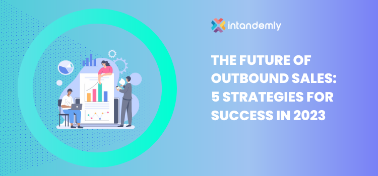 The Future of Outbound Sales: 5 Strategies for Success in 2023