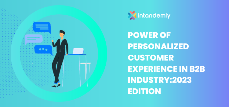 Power of Personalized Customer Experience in B2B Industry – 2023 Edition